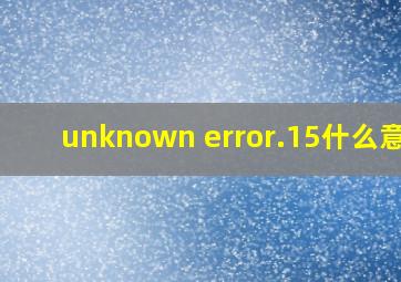 unknown error.15什么意思